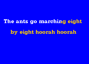 The ants go marching eight

by eight hoorah hoorah