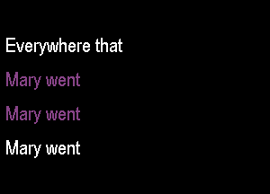 Everywhere that

Mary went
Mary went
Mary went