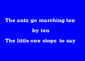 The ants go marching ten

by ten

The little one stops to say