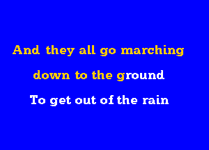 And they all go marching

down to the ground

To get out of the rain