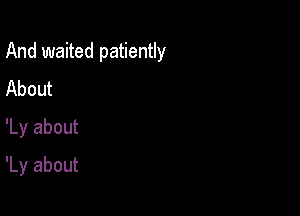 And waited patiently

About
'Ly about
'Ly about