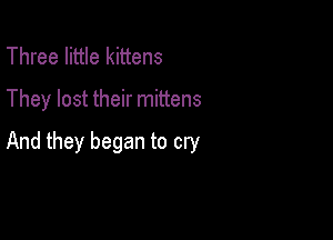 Three little kittens
They lost their mittens

And they began to cry