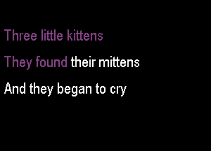 Three little kittens
They found their mittens

And they began to cry