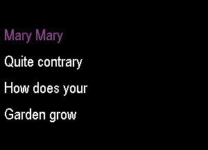 Mary Mary

Quite contrary
How does your

Garden grow