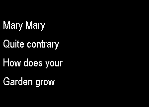 Mary Mary

Quite contrary
How does your

Garden grow