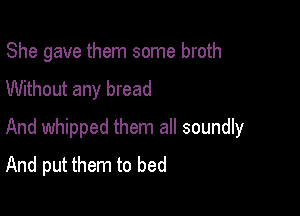 She gave them some broth
Without any bread

And whipped them all soundly
And put them to bed