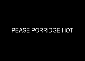 PEASE PORRIDGE HOT