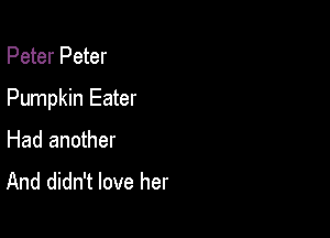 Peter Peter

Pumpkin Eater

Had another
And didn't love her