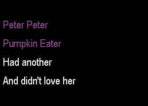 Peter Peter

Pumpkin Eater

Had another
And didn't love her