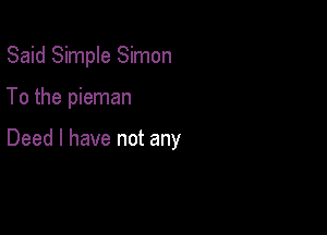 Said Simple Simon

To the pieman

Deed l have not any