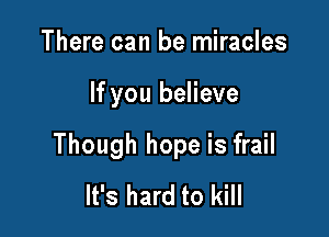 There can be miracles

If you believe

Though hope is frail
It's hard to kill