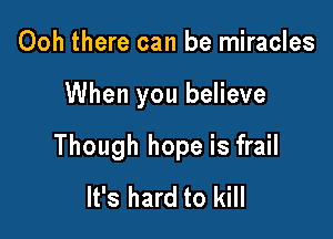 Ooh there can be miracles

When you believe

Though hope is frail
It's hard to kill