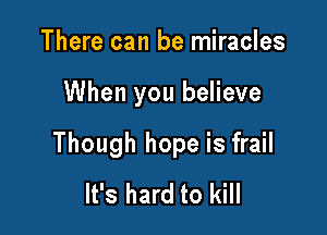 There can be miracles

When you believe

Though hope is frail
It's hard to kill