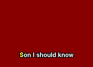 Son I should know