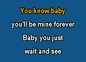 You know baby

you'll be mine forever

Baby you just

wait and see