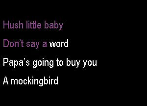 Hush little baby

Don t say a word

Papas going to buy you

A mockingbird