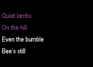 Quiet lambs

On the hill
Even the humble

Bee,s still