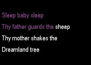 Sleep baby sleep

Thy father guards the sheep

Thy mother shakes the

Dreamland tree