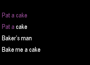 Pat a cake
Pat a cake

Bakefs man

Bake me a cake