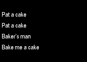 Pat a cake
Pat a cake

Bakefs man

Bake me a cake