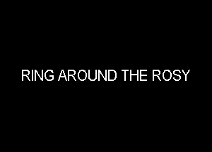 RING AROUND THE ROSY