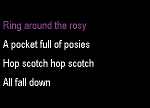 Ring around the rosy

A pocket full of posies

Hop scotch hop scotch
All fall down