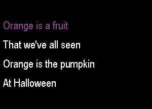 Orange is a fruit

That we've all seen

Orange is the pumpkin

At Halloween