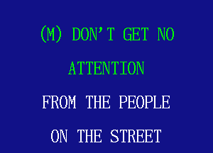 (M) DON T GET N0
ATTENTION
FROM THE PEOPLE

ON THE STREET l