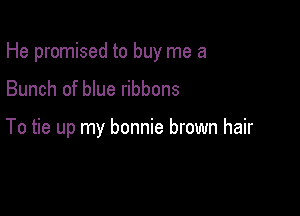 He promised to buy me a

Bunch of blue ribbons

To tie up my bonnie brown hair