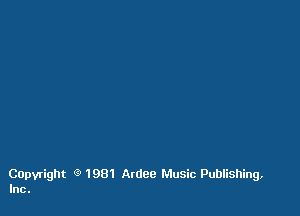Capvright Q 1981 Ardee Music Publishing,
Inc.