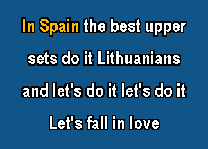 In Spain the best upper

sets do it Lithuanians
and let's do it let's do it

Let's fall in love
