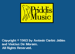 Capyright 9 1963 by Antonio Carlos Jobim
and Vinicius De Moraes.
All Flights Reserved.