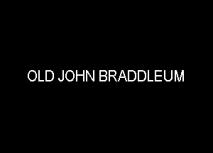 OLD JOHN BRADDLEUM