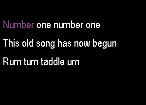 Number one number one

This old song has now begun

Rum tum taddle um