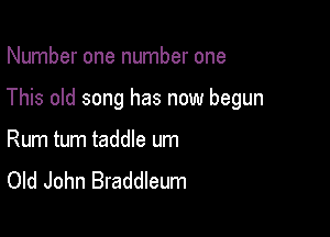 Number one number one

This old song has now begun

Rum tum taddle um
Old John Braddleum
