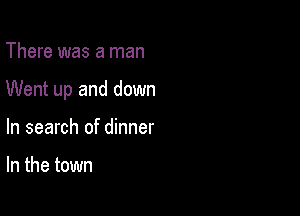 There was a man

Went up and down

In search of dinner

In the town