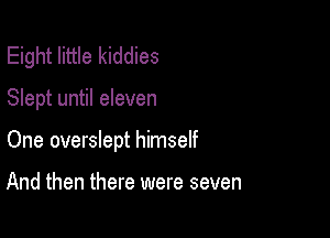 Eight little kiddies

Slept until eleven

One overslept himseIf

And then there were seven