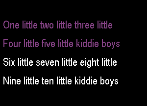 One little two little three little
Four little five little kiddie boys

Six little seven little eight little
Nine little ten little kiddie boys