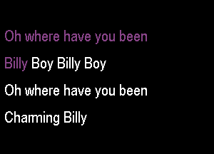 Oh where have you been
Billy Boy Billy Boy

Oh where have you been

Charming Billy