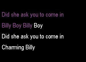 Did she ask you to come in
Billy Boy Billy Boy

Did she ask you to come in

Charming Billy