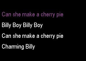 Can she make a cherry pie

Billy Boy Billy Boy
Can she make a cherry pie

Charming Billy