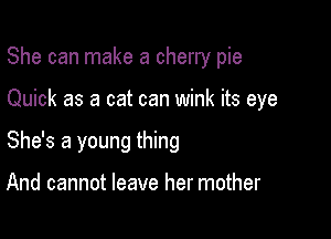 She can make a cherry pie

Quick as a cat can wink its eye

She's a young thing

And cannot leave her mother