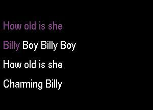 How old is she
Billy Boy Billy Boy

How old is she

Charming Billy