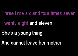 Three time six and four times seven

Twenty eight and eleven

She's a young thing

And cannot leave her mother