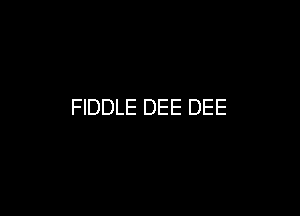 FIDDLE DEE DEE