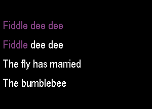 Fiddle dee dee
Fiddle dee dee

The Hy has married
The bumblebee