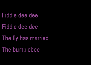 Fiddle dee dee
Fiddle dee dee

The Hy has married
The bumblebee