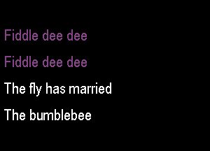 Fiddle dee dee
Fiddle dee dee

The Hy has married
The bumblebee