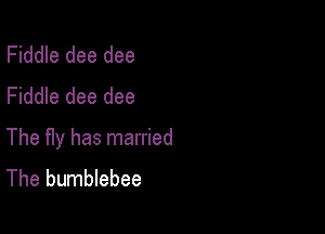 Fiddle dee dee
Fiddle dee dee

The Hy has married
The bumblebee