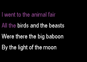 I went to the animal fair
All the birds and the beasts
Were there the big baboon

By the light of the moon